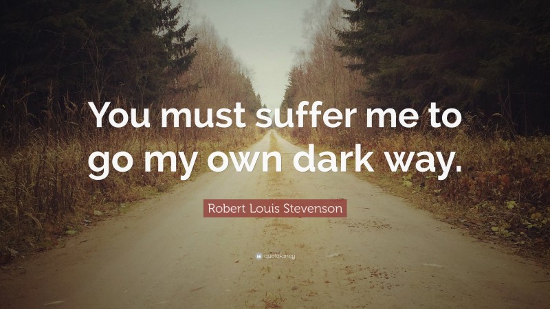 Robert Louis Stevenson Quote: “You must suffer me to go my own dark way.”