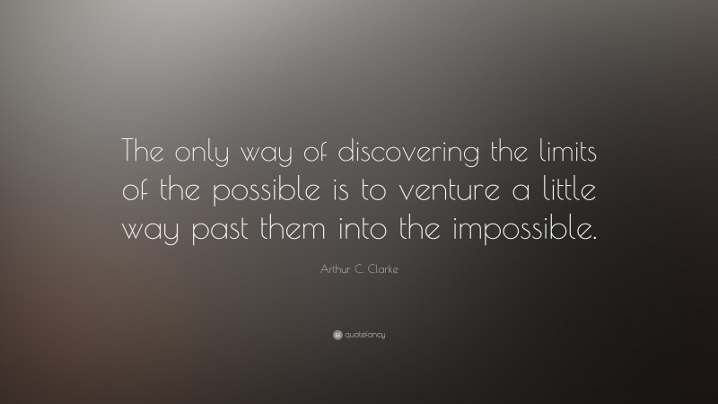 Arthur C. Clarke Quote: “The only way of discovering the limits of the possible is to venture a little way past them into the impossible.”