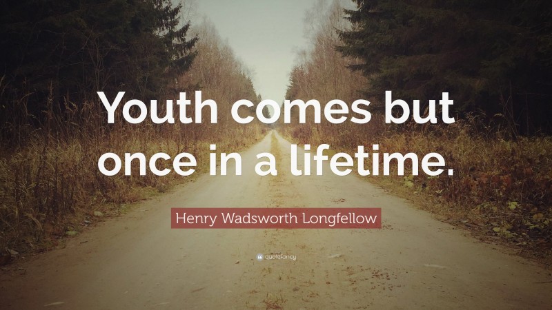 Henry Wadsworth Longfellow Quote: “Youth comes but once in a lifetime.”