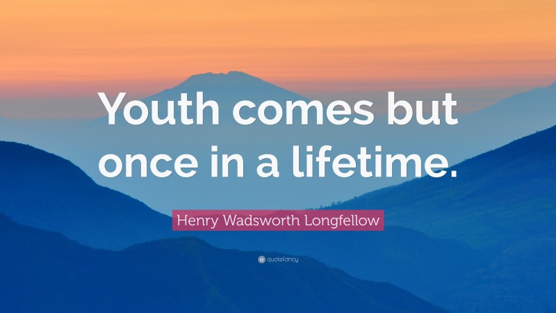 Henry Wadsworth Longfellow Quote: “Youth comes but once in a lifetime.”