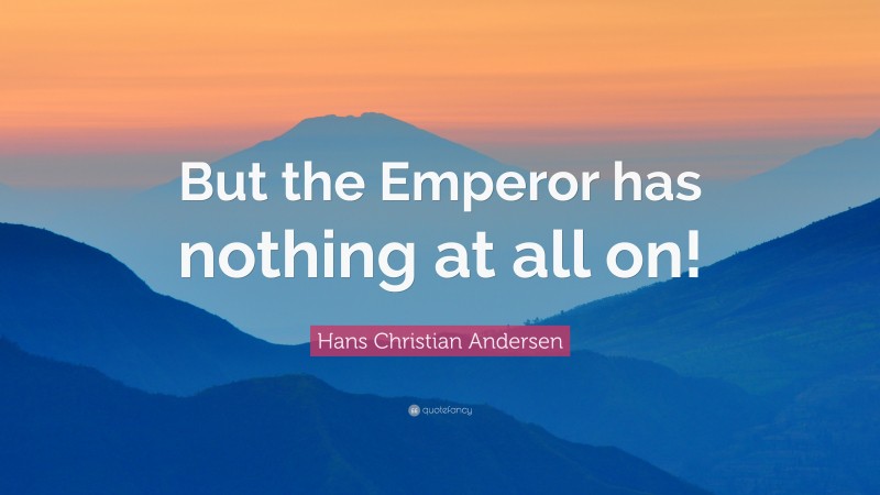 Hans Christian Andersen Quote: “But the Emperor has nothing at all on!”
