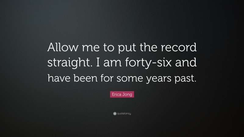Erica Jong Quote: “Allow me to put the record straight. I am forty-six and have been for some years past.”