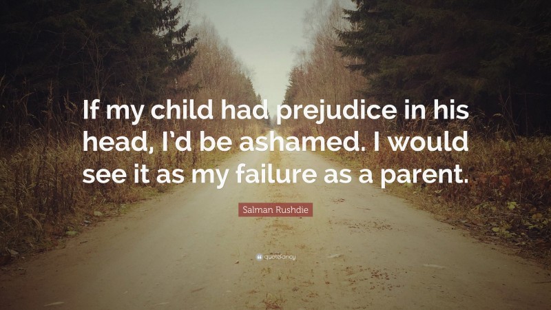 Salman Rushdie Quote: “If my child had prejudice in his head, I’d be ...