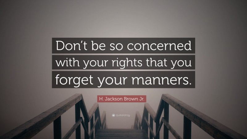 H. Jackson Brown Jr. Quote: “Don’t be so concerned with your rights that you forget your manners.”