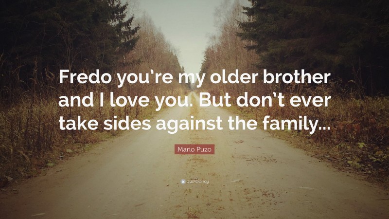 Mario Puzo Quote: “Fredo you’re my older brother and I love you. But don’t ever take sides against the family...”