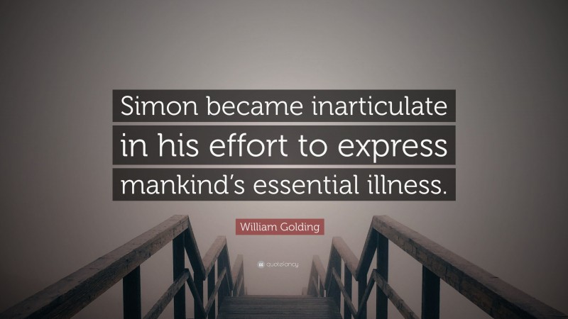 William Golding Quote: “Simon became inarticulate in his effort to express mankind’s essential illness.”