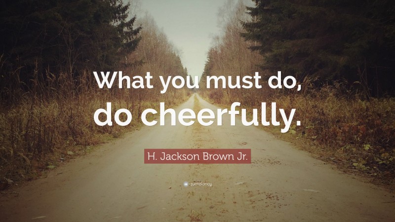 H. Jackson Brown Jr. Quote: “What you must do, do cheerfully.”