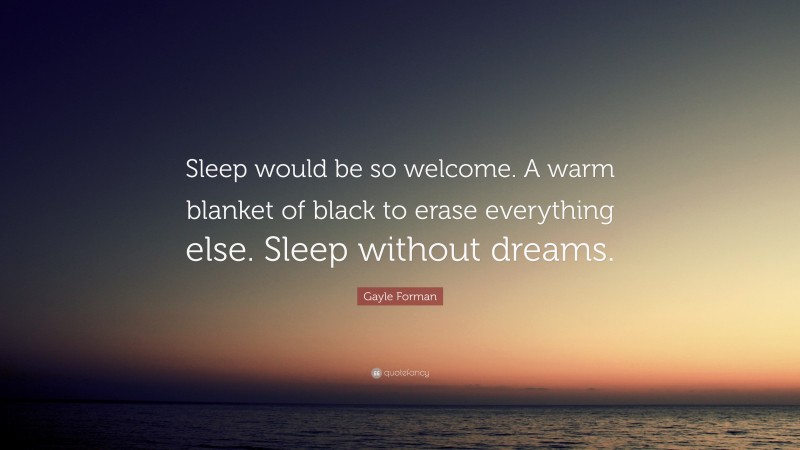 Gayle Forman Quote: “Sleep would be so welcome. A warm blanket of black to erase everything else. Sleep without dreams.”