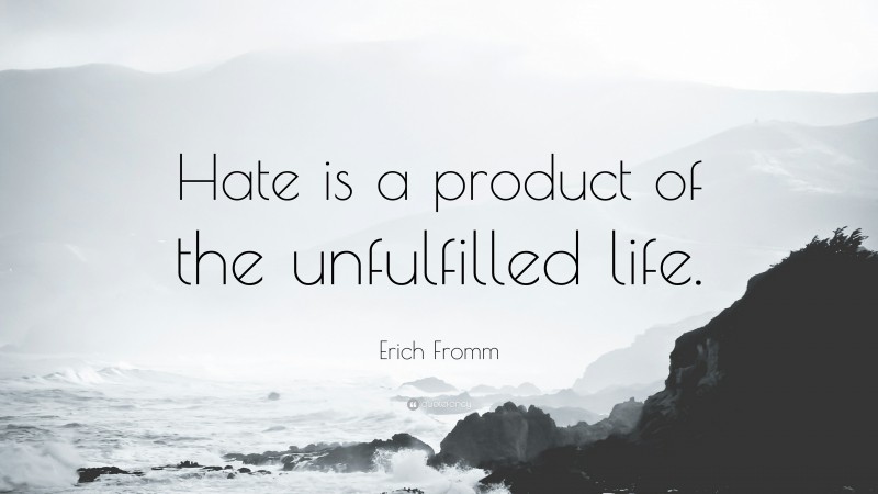 Erich Fromm Quote: “Hate is a product of the unfulfilled life.”