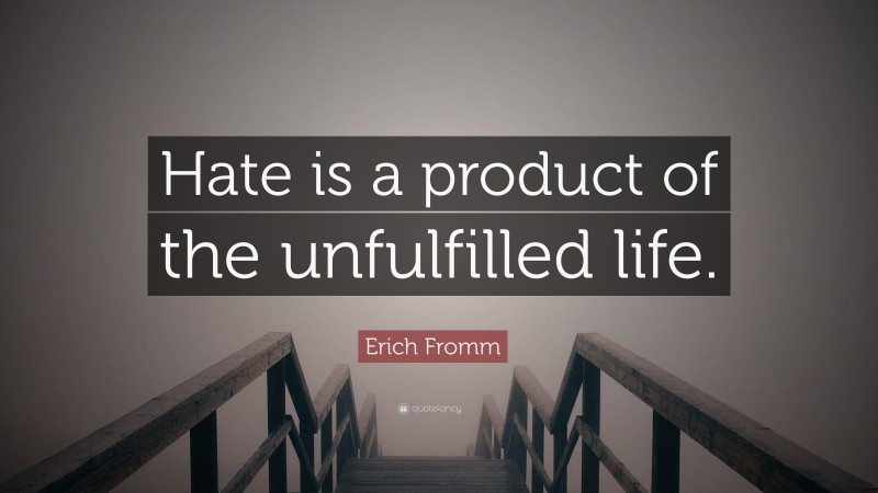 Erich Fromm Quote: “Hate is a product of the unfulfilled life.”