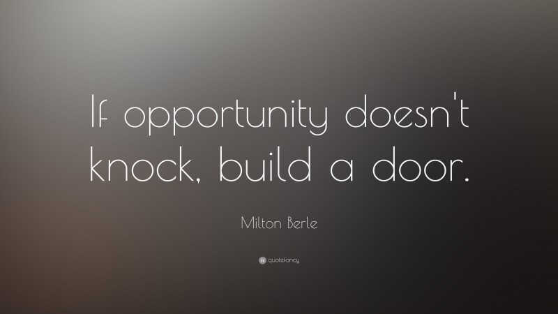 Milton Berle Quote: “If opportunity doesn’t knock, build a door.”