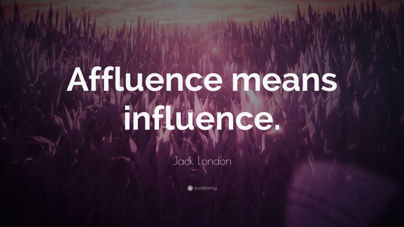 Jack London Quote: “Affluence means influence.”