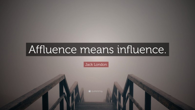 Jack London Quote: “Affluence means influence.”