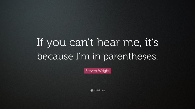 Steven Wright Quote: “If you can’t hear me, it’s because I’m in parentheses.”