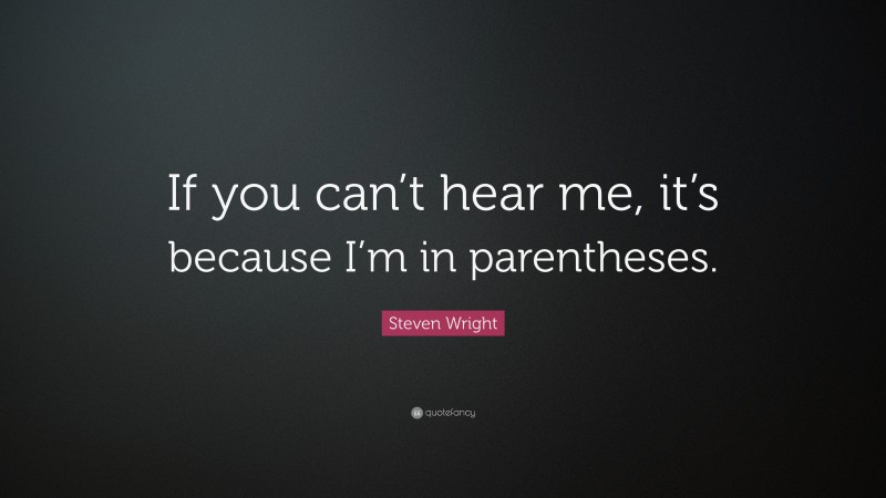 Steven Wright Quote: “If you can’t hear me, it’s because I’m in parentheses.”