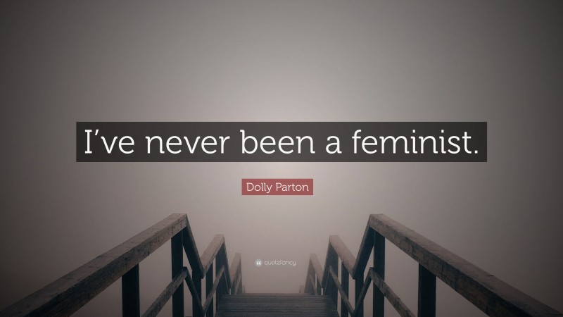 Dolly Parton Quote: “I’ve never been a feminist.”