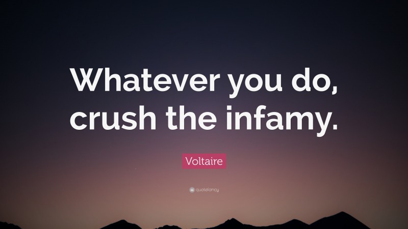 Voltaire Quote: “Whatever you do, crush the infamy.”