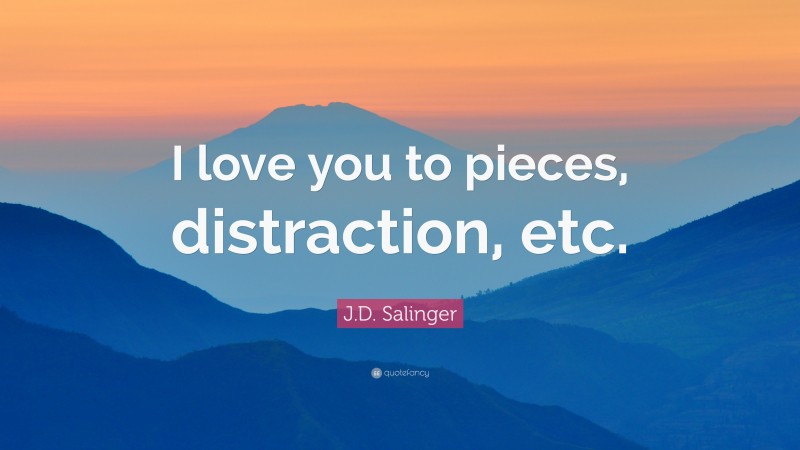 J.D. Salinger Quote: “I love you to pieces, distraction, etc.”