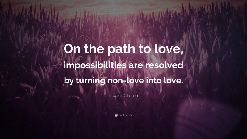 Deepak Chopra Quote: “On the path to love, impossibilities are resolved by turning non-love into love.”