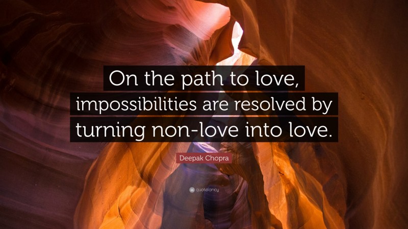 Deepak Chopra Quote: “On the path to love, impossibilities are resolved by turning non-love into love.”
