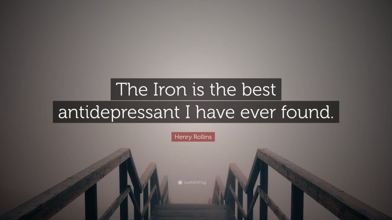 Henry Rollins Quote: “The Iron is the best antidepressant I have ever found.”
