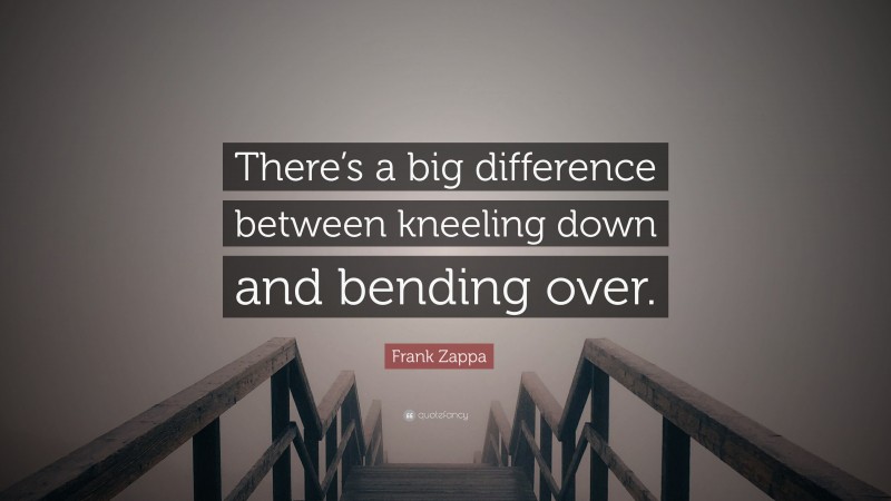 Frank Zappa Quote: “There’s a big difference between kneeling down and bending over.”
