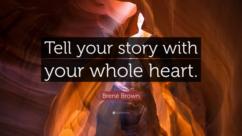 Brené Brown Quote: “Tell your story with your whole heart.”
