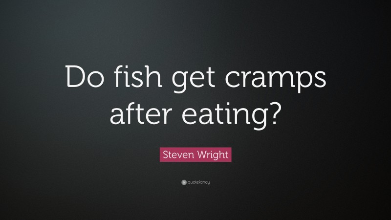 Steven Wright Quote: “Do fish get cramps after eating?”
