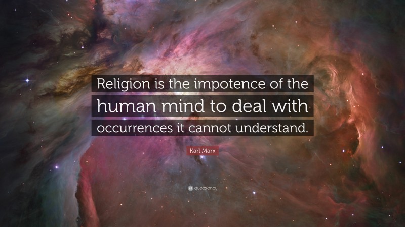 Karl Marx Quote: “Religion is the impotence of the human mind to deal with occurrences it cannot understand.”