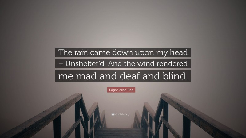 Edgar Allan Poe Quote: “The rain came down upon my head – Unshelter’d. And the wind rendered me mad and deaf and blind.”