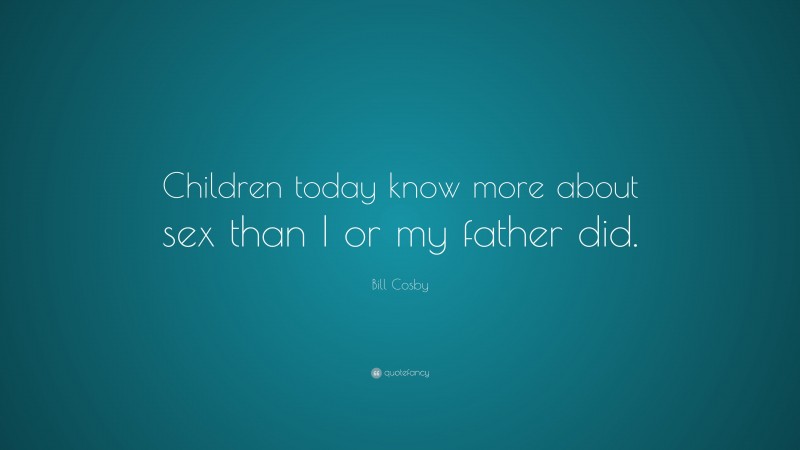 Bill Cosby Quote: “Children today know more about sex than I or my father did.”