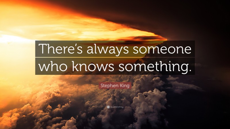 Stephen King Quote: “There’s always someone who knows something.”