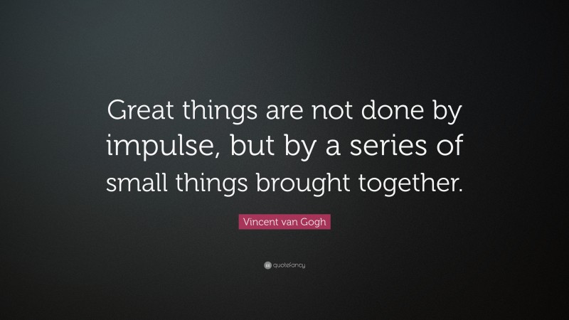 Vincent van Gogh Quote: “Great things are not done by impulse, but by a ...