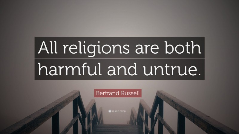 Bertrand Russell Quote: “All religions are both harmful and untrue.”