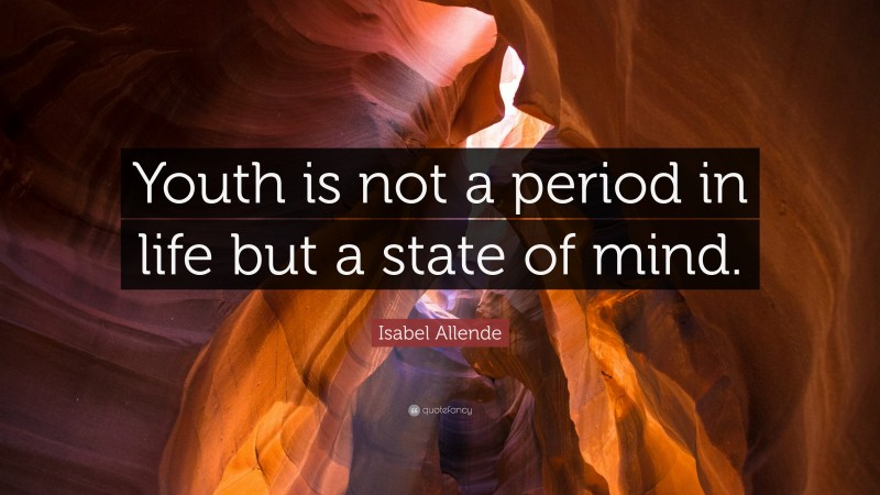 Isabel Allende Quote: “Youth is not a period in life but a state of mind.”