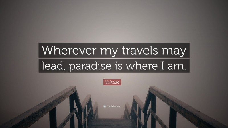 Voltaire Quote: “Wherever my travels may lead, paradise is where I am.”