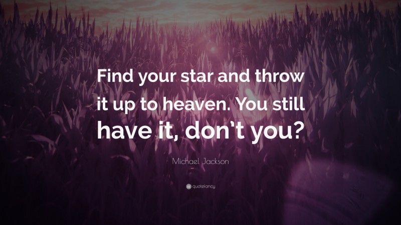 Michael Jackson Quote: “Find your star and throw it up to heaven. You still have it, don’t you?”