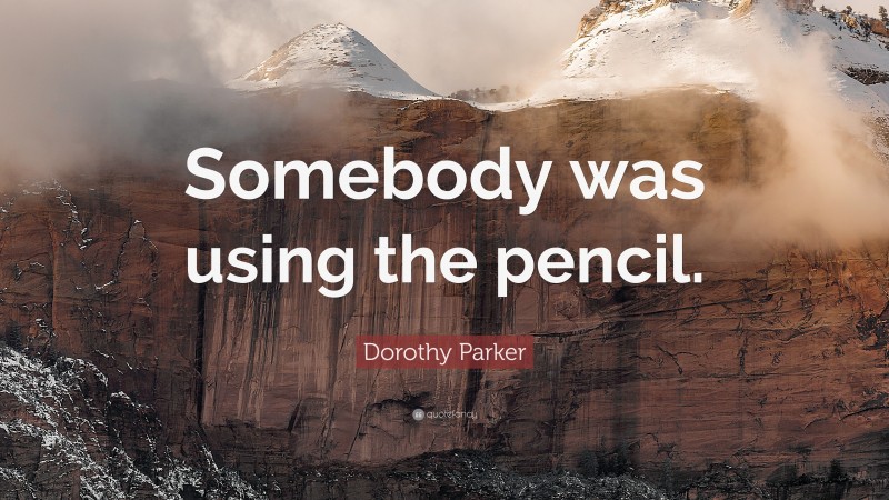 Dorothy Parker Quote: “Somebody was using the pencil.”