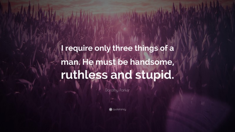 Dorothy Parker Quote: “I require only three things of a man. He must be handsome, ruthless and stupid.”