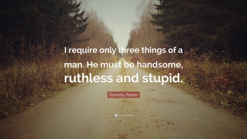 Dorothy Parker Quote: “I require only three things of a man. He must be handsome, ruthless and stupid.”