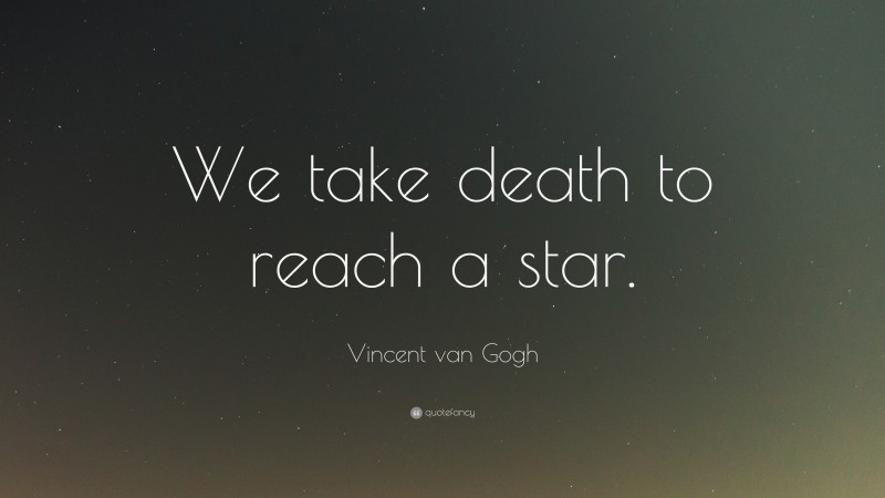 Vincent van Gogh Quote: “We take death to reach a star.”