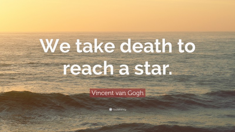 Vincent van Gogh Quote: “We take death to reach a star.”