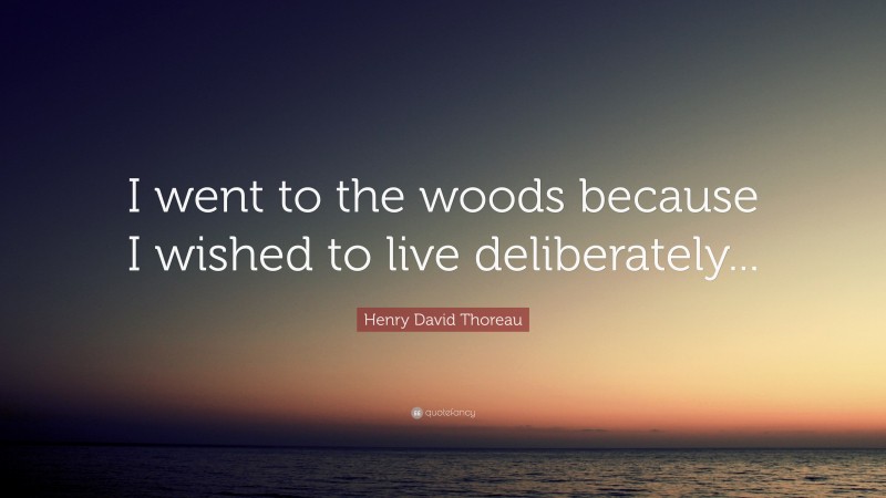Henry David Thoreau Quote: “I went to the woods because I wished to live deliberately...”