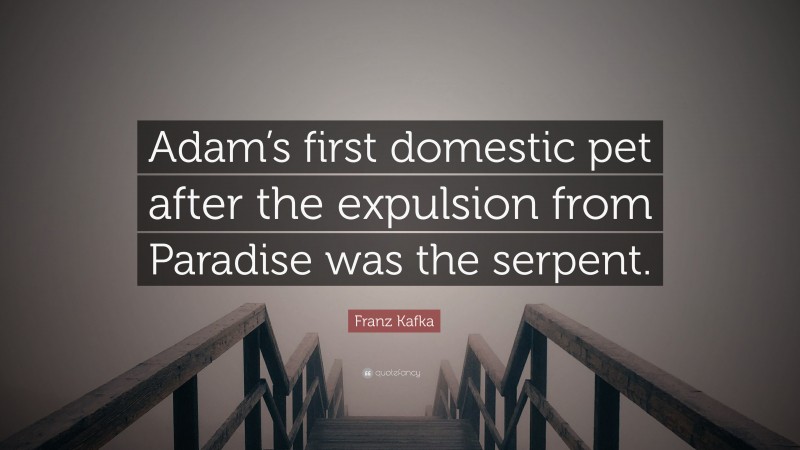 Franz Kafka Quote: “Adam’s first domestic pet after the expulsion from Paradise was the serpent.”