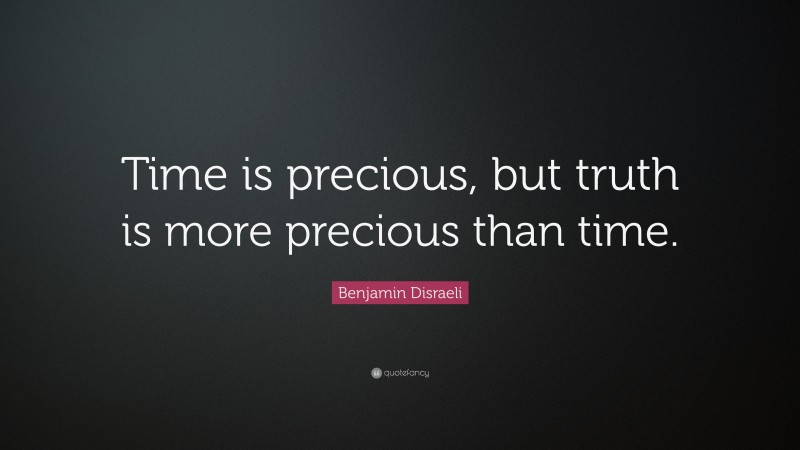 Benjamin Disraeli Quote: “Time is precious, but truth is more precious than time.”