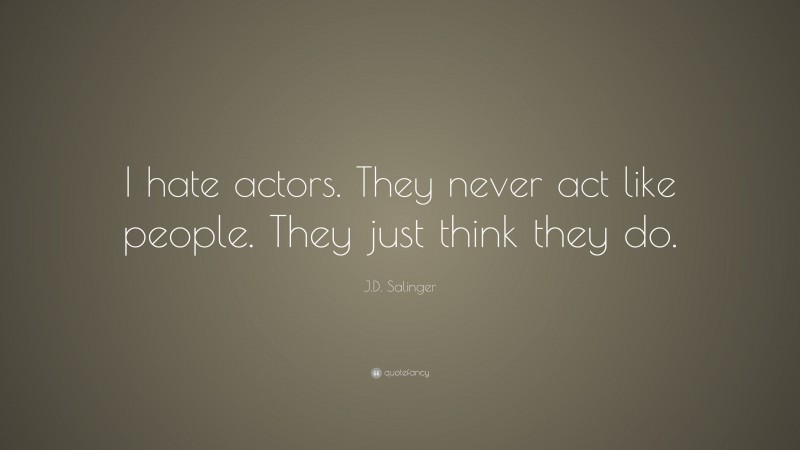 J.D. Salinger Quote: “I hate actors. They never act like people. They just think they do.”