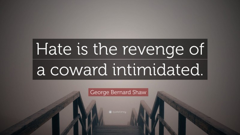 George Bernard Shaw Quote: “Hate is the revenge of a coward intimidated.”