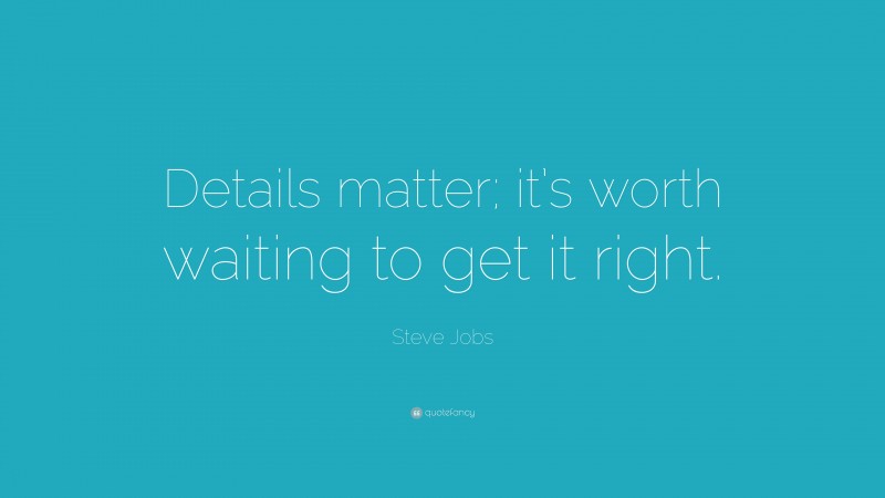 Steve Jobs Quote: “Details matter; it’s worth waiting to get it right.”