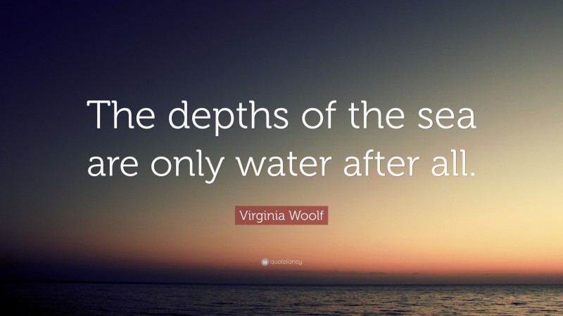 Virginia Woolf Quote: “The depths of the sea are only water after all.”