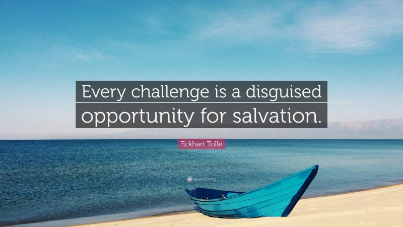 Eckhart Tolle Quote: “Every challenge is a disguised opportunity for salvation.”